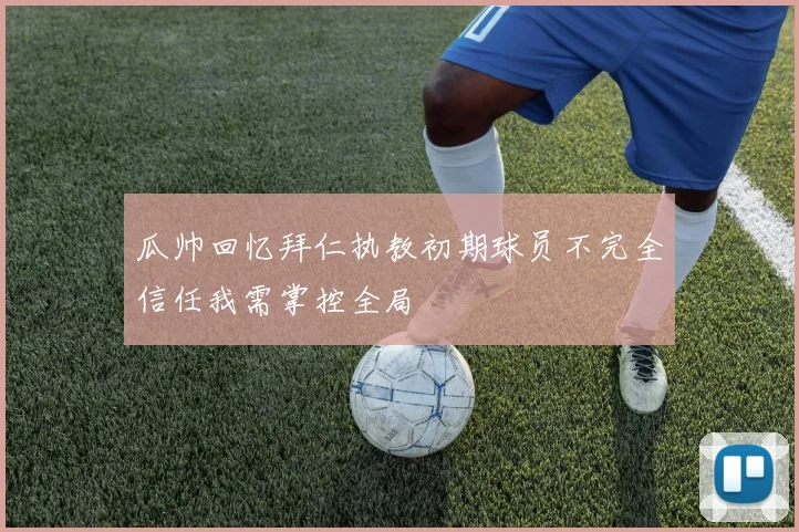 瓜帅回忆拜仁执教初期球员不完全信任我需掌控全局