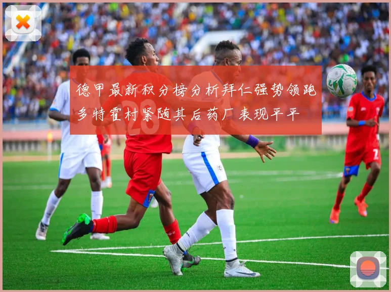 德甲最新积分榜分析拜仁强势领跑多特霍村紧随其后药厂表现平平