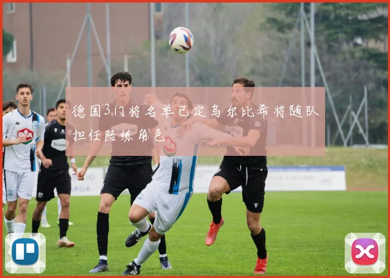 德国3门将名单已定乌尔比希将随队担任陪练角色