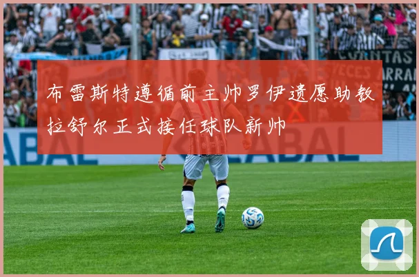 布雷斯特遵循前主帅罗伊遗愿助教拉舒尔正式接任球队新帅