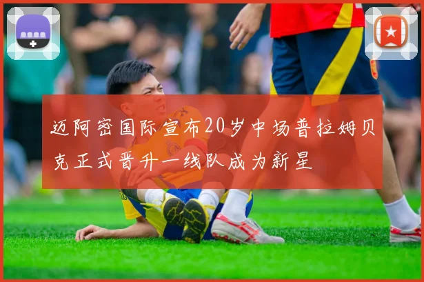 迈阿密国际宣布20岁中场普拉姆贝克正式晋升一线队成为新星
