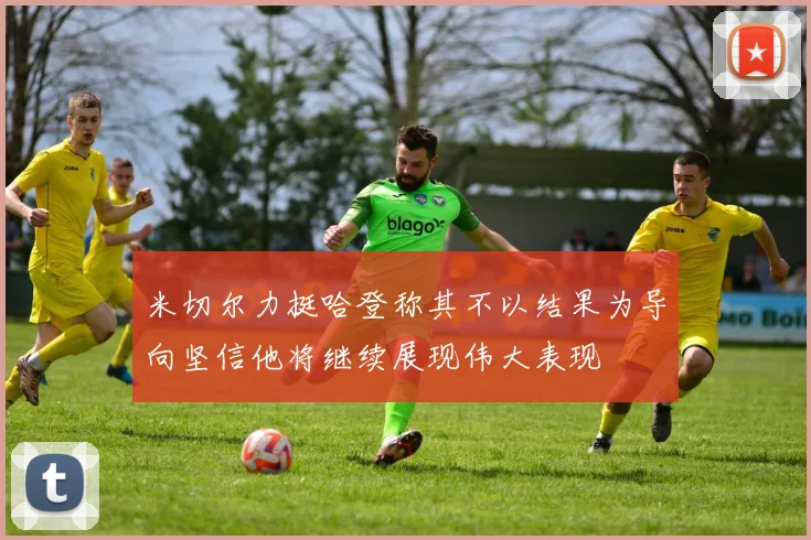 米切尔力挺哈登称其不以结果为导向坚信他将继续展现伟大表现