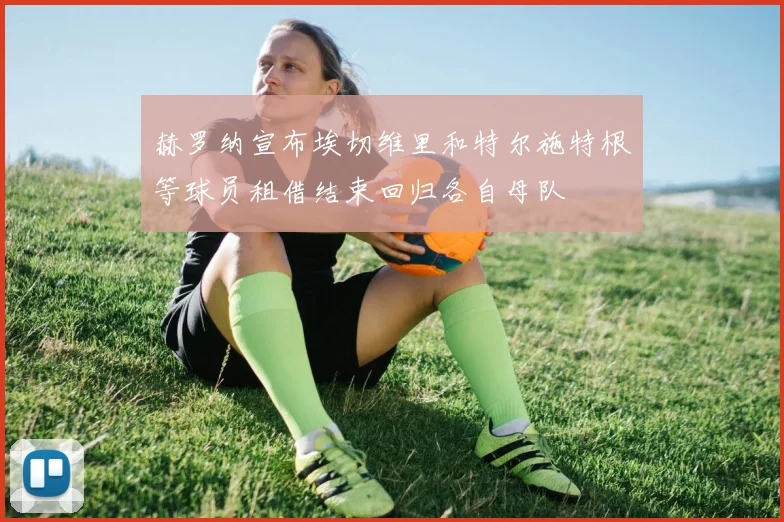赫罗纳宣布埃切维里和特尔施特根等球员租借结束回归各自母队