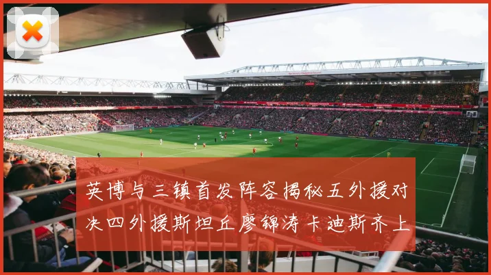 英博与三镇首发阵容揭秘五外援对决四外援斯坦丘廖锦涛卡迪斯齐上阵