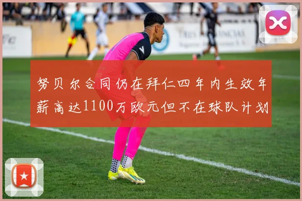 努贝尔合同仍在拜仁四年内生效年薪高达1100万欧元但不在球队计划中