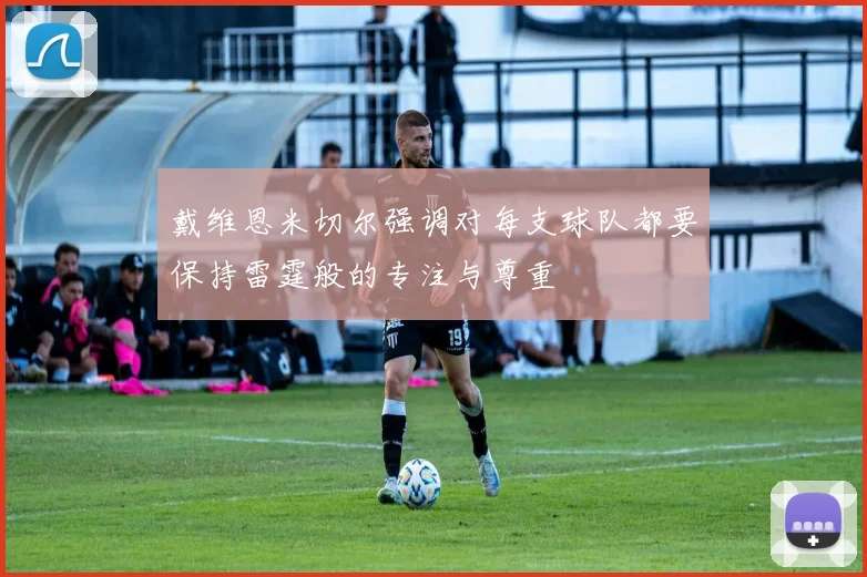 戴维恩米切尔强调对每支球队都要保持雷霆般的专注与尊重