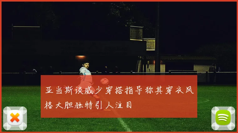 亚当斯谈威少穿搭指导称其穿衣风格大胆独特引人注目